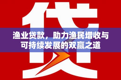 德惠渔业贷款，助力渔民增收与可持续发展的双赢之道