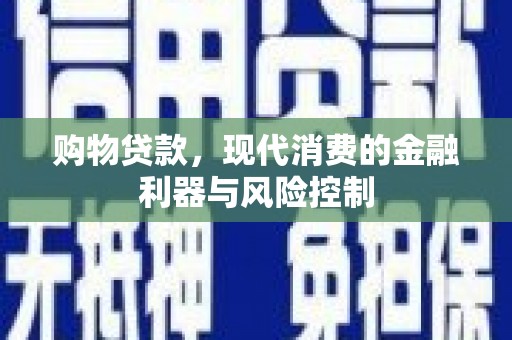 德惠购物贷款，现代消费的金融利器与风险控制