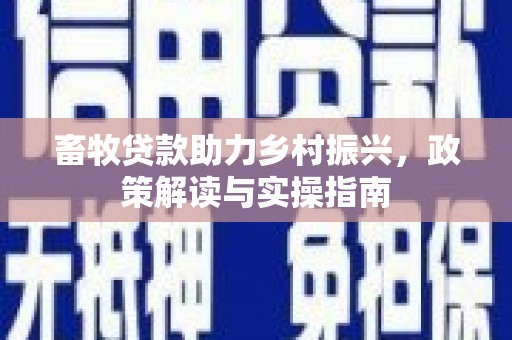 德惠畜牧贷款助力乡村振兴，政策解读与实操指南