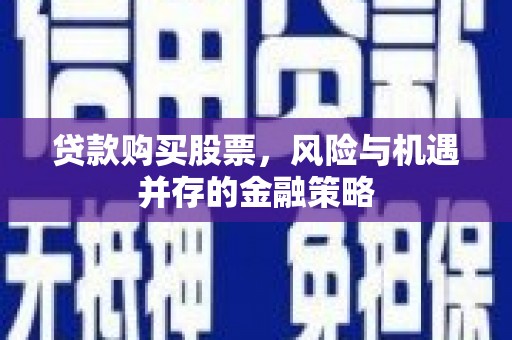 德惠贷款购买股票，风险与机遇并存的金融策略