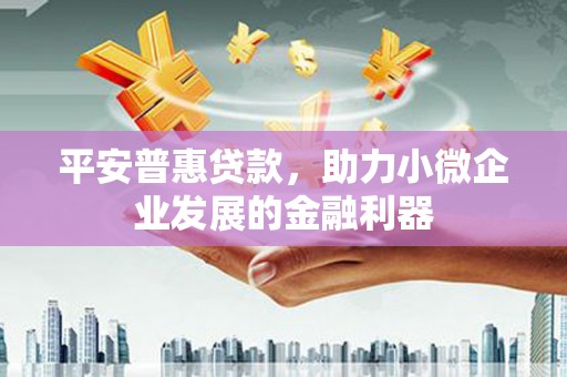 德惠平安普惠贷款，助力小微企业发展的金融利器