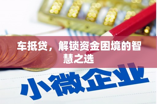 德惠车抵贷，解锁资金困境的智慧之选
