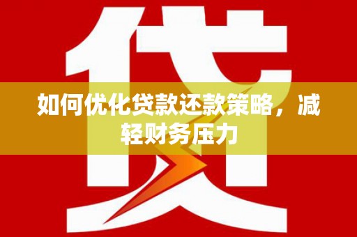 德惠如何优化贷款还款策略，减轻财务压力