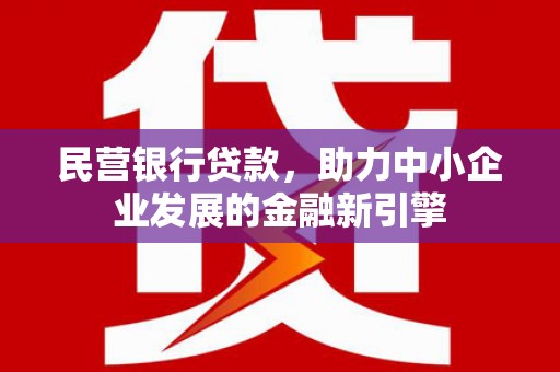 德惠民营银行贷款，助力中小企业发展的金融新引擎