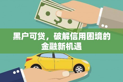 德惠黑户可贷，破解信用困境的金融新机遇