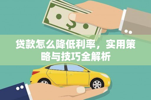 德惠贷款怎么降低利率，实用策略与技巧全解析