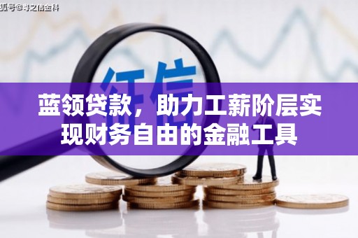 德惠蓝领贷款，助力工薪阶层实现财务自由的金融工具