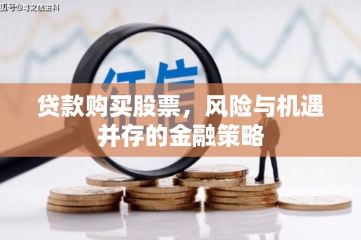 德惠贷款购买股票，风险与机遇并存的金融策略