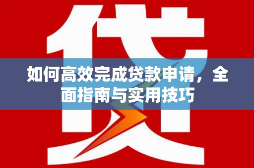 德惠如何高效完成贷款申请，全面指南与实用技巧