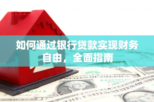 德惠如何通过银行贷款实现财务自由，全面指南