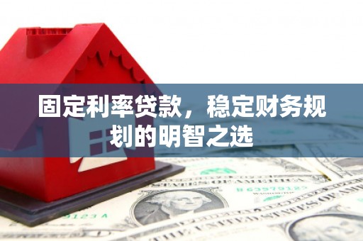 德惠固定利率贷款，稳定财务规划的明智之选