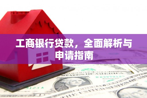 德惠工商银行贷款，全面解析与申请指南