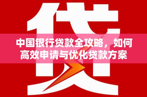 德惠中国银行贷款全攻略，如何高效申请与优化贷款方案