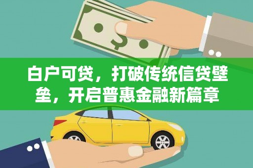 德惠白户可贷，打破传统信贷壁垒，开启普惠金融新篇章