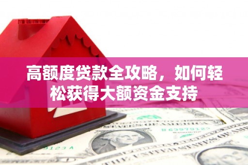德惠高额度贷款全攻略，如何轻松获得大额资金支持