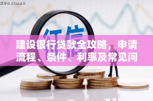 德惠建设银行贷款全攻略，申请流程、条件、利率及常见问题解答